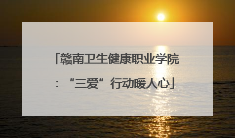 赣南卫生健康职业学院：“三爱”行动暖人心