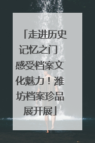 走进历史记忆之门 感受档案文化魅力！潍坊档案珍品展开展