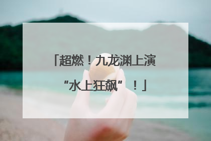 超燃！九龙渊上演“水上狂飙”！