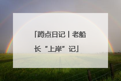 蹲点日记丨老船长“上岸”记