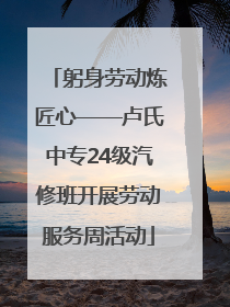 躬身劳动炼匠心——卢氏中专24级汽修班开展劳动服务周活动