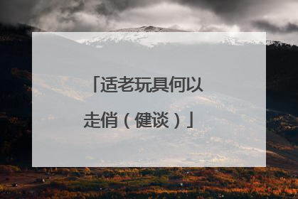 适老玩具何以走俏（健谈）