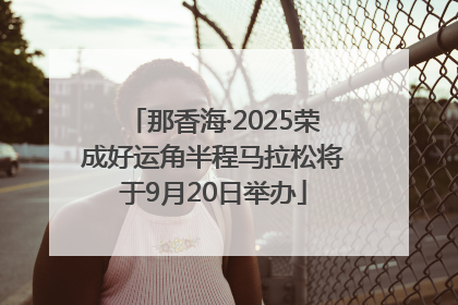 那香海·2025荣成好运角半程马拉松将于9月20日举办