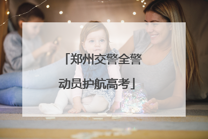 郑州交警全警动员护航高考