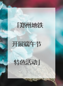 郑州地铁开展端午节特色活动