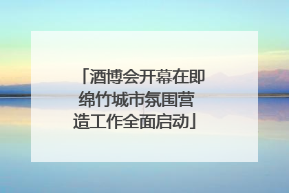 酒博会开幕在即 绵竹城市氛围营造工作全面启动