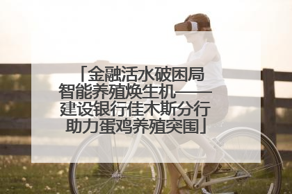 金融活水破困局 智能养殖焕生机——建设银行佳木斯分行助力蛋鸡养殖突围