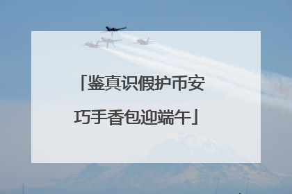 鉴真识假护币安 巧手香包迎端午