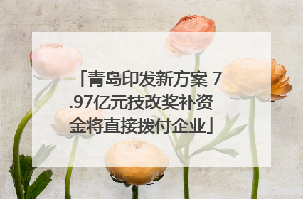青岛印发新方案 7.97亿元技改奖补资金将直接拨付企业
