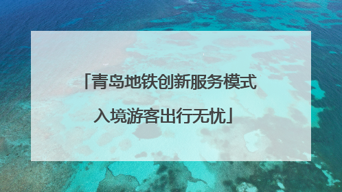 青岛地铁创新服务模式 入境游客出行无忧