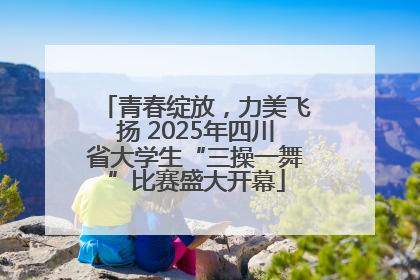青春绽放，力美飞扬 2025年四川省大学生“三操一舞”比赛盛大开幕