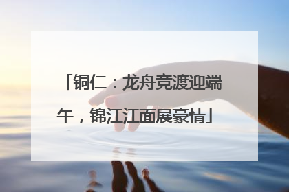 铜仁：龙舟竞渡迎端午，锦江江面展豪情