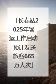 长春站2025年暑运工作启动 预计发送旅客665万人次