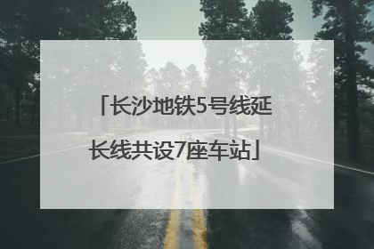 长沙地铁5号线延长线共设7座车站