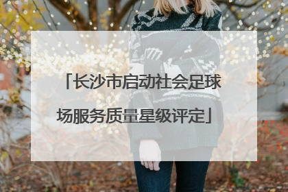 长沙市启动社会足球场服务质量星级评定