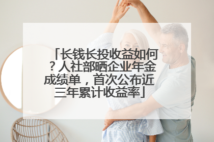 长钱长投收益如何？人社部晒企业年金成绩单，首次公布近三年累计收益率