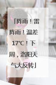 阵雨！雷阵雨！温差17℃！下周，洛阳天气大反转