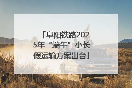 阜阳铁路2025年“端午”小长假运输方案出台