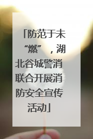 防范于未“燃”，湖北谷城警消联合开展消防安全宣传活动