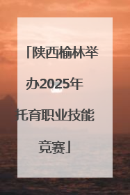 陕西榆林举办2025年托育职业技能竞赛