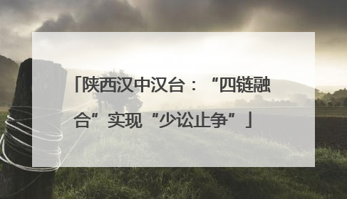 陕西汉中汉台：“四链融合”实现“少讼止争”