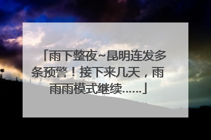 雨下整夜~昆明连发多条预警！接下来几天，雨雨雨模式继续……