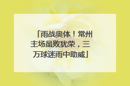 雨战奥体！常州主场虽败犹荣，三万球迷雨中助威