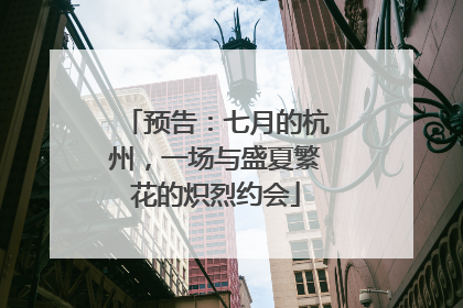 预告：七月的杭州，一场与盛夏繁花的炽烈约会