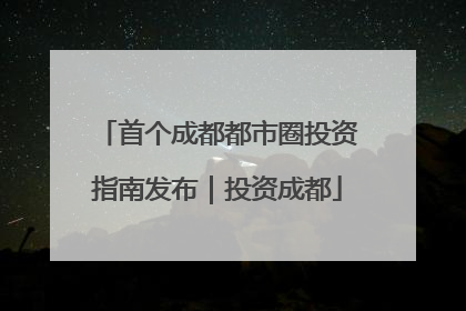 首个成都都市圈投资指南发布｜投资成都