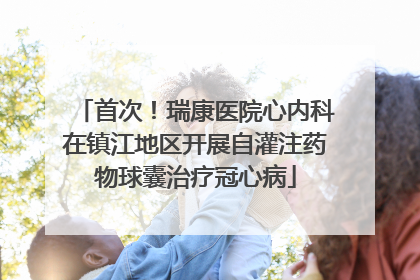 首次！瑞康医院心内科在镇江地区开展自灌注药物球囊治疗冠心病