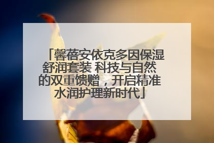 馨蓓安依克多因保湿舒润套装 科技与自然的双重馈赠，开启精准水润护理新时代