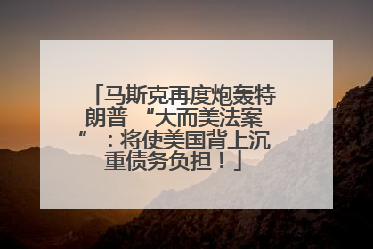 马斯克再度炮轰特朗普 “大而美法案”：将使美国背上沉重债务负担！