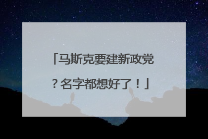 马斯克要建新政党？名字都想好了！