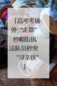 高考考场外“走散” 纱帽街执法队员秒变“寻亲侠”