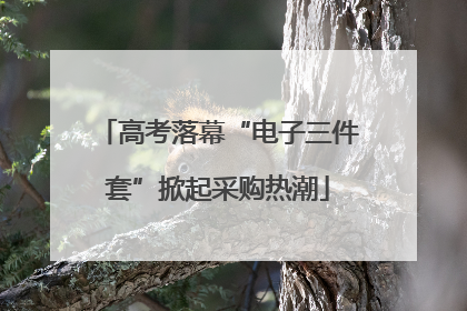 高考落幕“电子三件套”掀起采购热潮