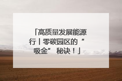 高质量发展能源行丨零碳园区的“吸金” 秘诀！