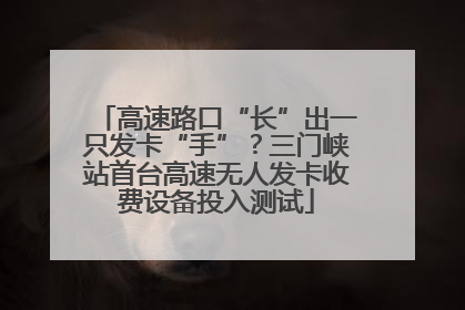 高速路口“长”出一只发卡“手”？三门峡站首台高速无人发卡收费设备投入测试