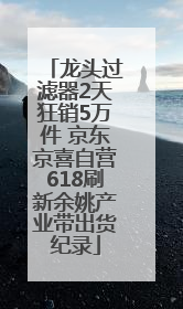 龙头过滤器2天狂销5万件 京东京喜自营618刷新余姚产业带出货纪录