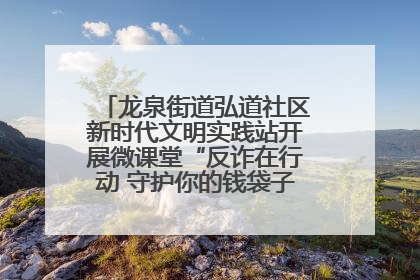 龙泉街道弘道社区新时代文明实践站开展微课堂“反诈在行动 守护你的钱袋子”反诈宣讲活动