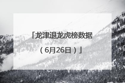 龙津退龙虎榜数据（6月26日）