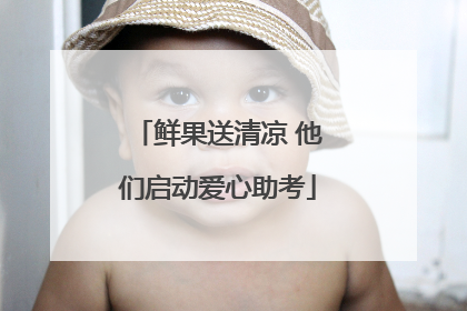 鲜果送清凉 他们启动爱心助考