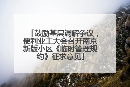 鼓励基层调解争议，便利业主大会召开南京新版小区《临时管理规约》征求意见