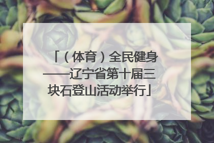 （体育）全民健身——辽宁省第十届三块石登山活动举行