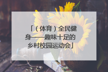 （体育）全民健身——趣味十足的乡村校园运动会