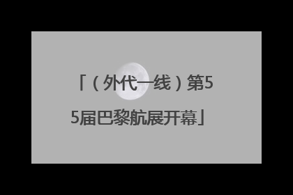（外代一线）第55届巴黎航展开幕