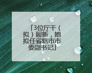 3位厅干（拟）履新，她拟任省辖市市委副书记