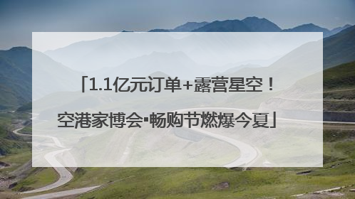1.1亿元订单+露营星空！空港家博会▪畅购节燃爆今夏