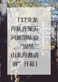17支龙舟队齐聚沂河披荆斩浪，“锦绣兰山龙舟邀请赛”开幕