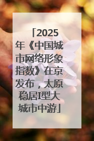 2025年《中国城市网络形象指数》在京发布，太原稳居I型大城市中游