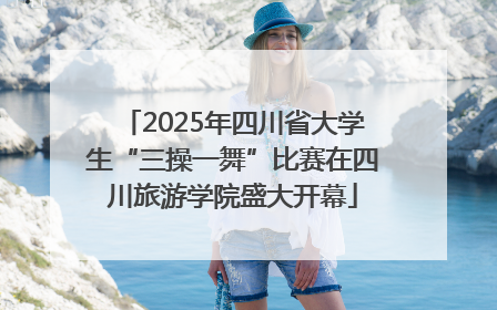2025年四川省大学生“三操一舞”比赛在四川旅游学院盛大开幕